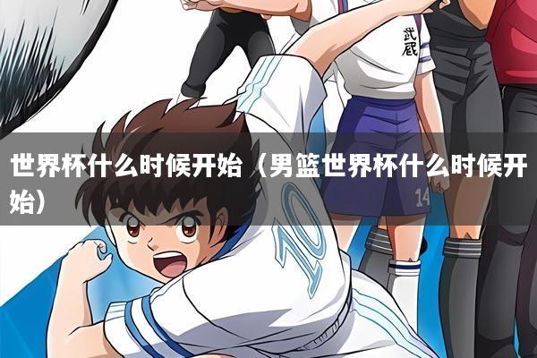 世界杯什么时候开始(男篮世界杯什么时候开始)