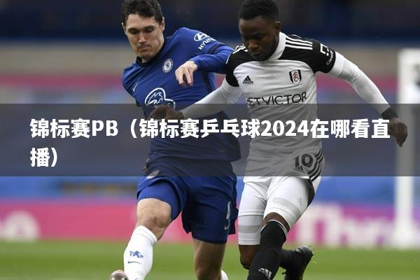 锦标赛PB（锦标赛乒乓球2024在哪看直播）