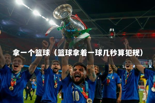 拿一个篮球（篮球拿着一球几秒算犯规）