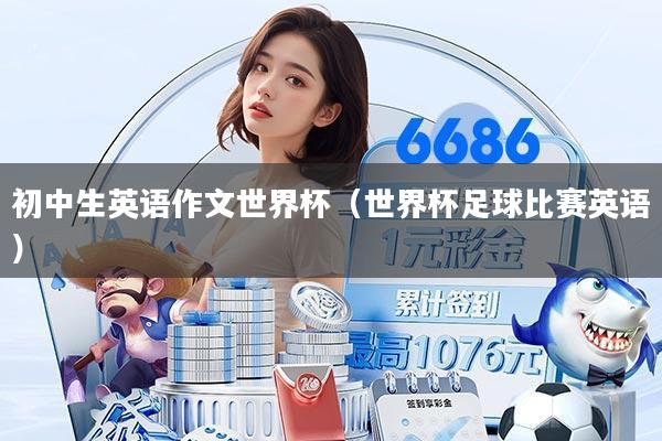 初中生英语作文世界杯(世界杯足球比赛英语)
