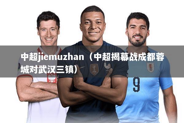 中超jiemuzhan(中超揭幕战成都蓉城对武汉三镇)