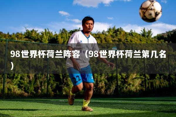 98世界杯荷兰阵容(98世界杯荷兰第几名)