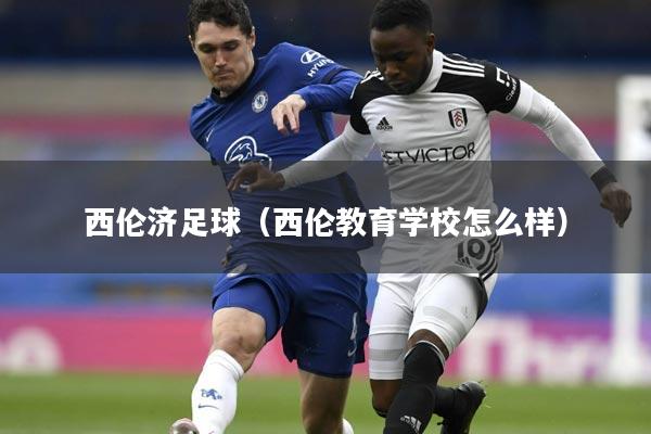 西伦济足球(西伦教育学校怎么样)