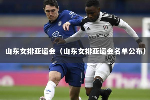 山东女排亚运会(山东女排亚运会名单公布)