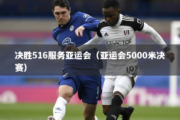 决胜516服务亚运会(亚运会5000米决赛)