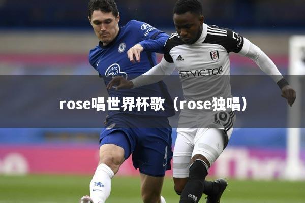 rose唱世界杯歌(rose独唱)