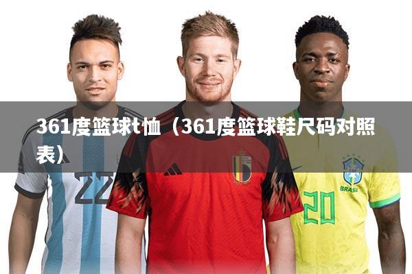 361度篮球t恤(361度篮球鞋尺码对照表)