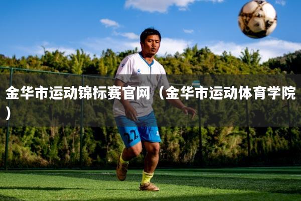 金华市运动锦标赛官网(金华市运动体育学院)