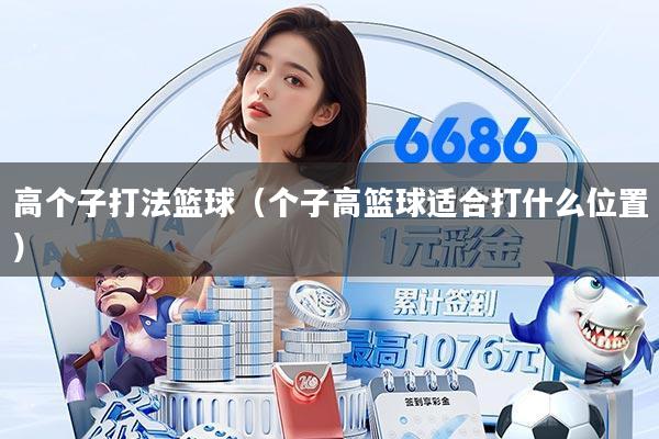 高个子打法篮球(个子高篮球适合打什么位置)