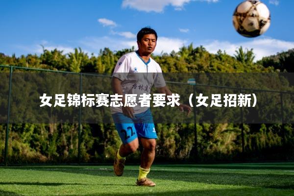 女足锦标赛志愿者要求(女足招新)