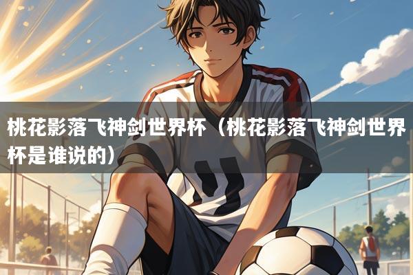 桃花影落飞神剑世界杯(桃花影落飞神剑世界杯是谁说的)
