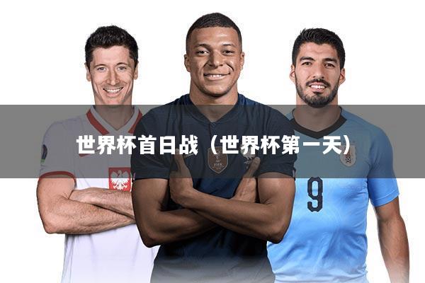 世界杯首日战（世界杯第一天）