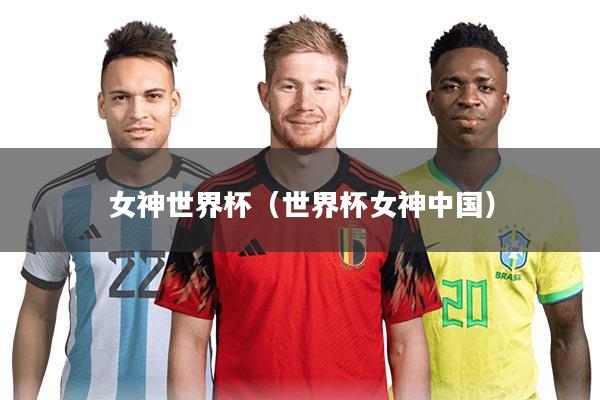 女神世界杯(世界杯女神中国)