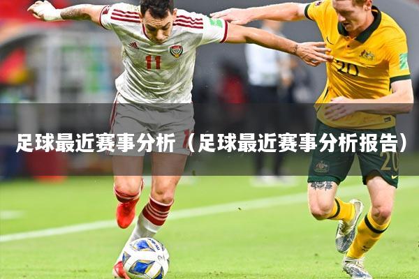 足球最近赛事分析(足球最近赛事分析报告)