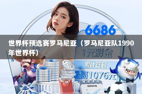 世界杯预选赛罗马尼亚(罗马尼亚队1990年世界杯)