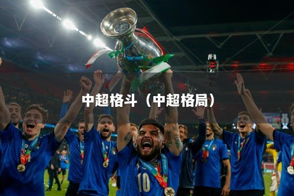 中超格斗(中超格局)