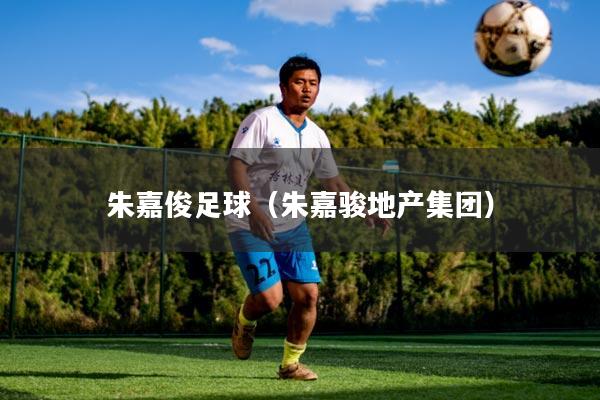 朱嘉俊足球(朱嘉骏地产集团)