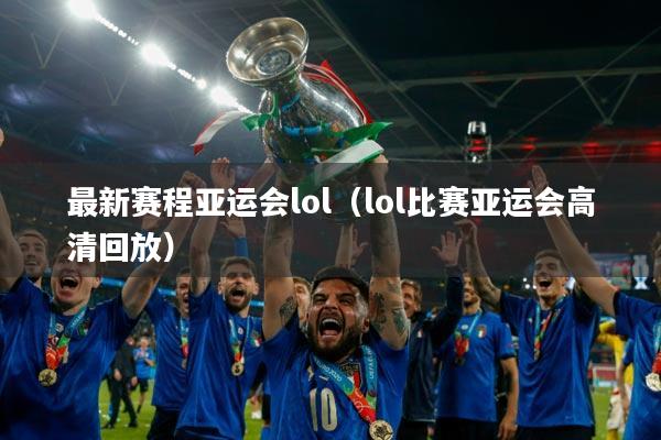 最新赛程亚运会lol(lol比赛亚运会高清回放)