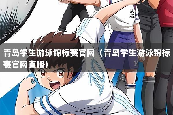 青岛学生游泳锦标赛官网（青岛学生游泳锦标赛官网直播）