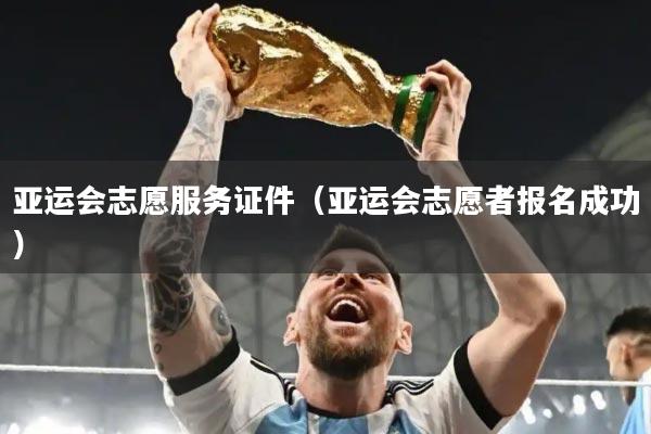 亚运会志愿服务证件（亚运会志愿者报名成功）