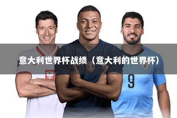 意大利世界杯战绩（意大利的世界杯）