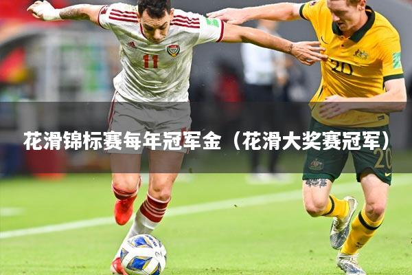 花滑锦标赛每年冠军金(花滑大奖赛冠军)