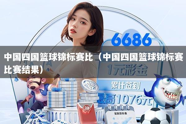 中国四国篮球锦标赛比（中国四国篮球锦标赛比赛结果）