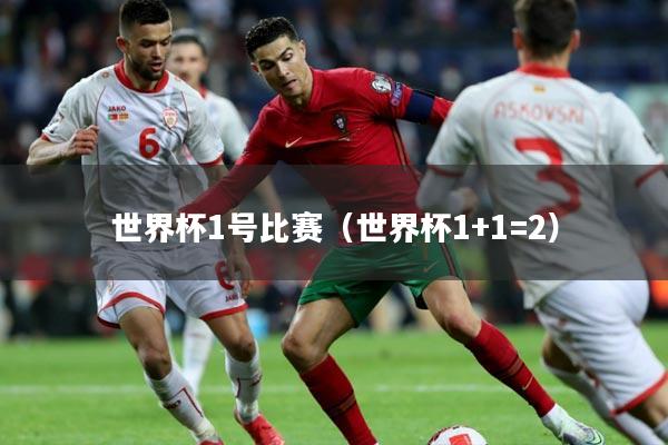 详细阅读:世界杯1号比赛(世界杯1+1=2) 世界杯1号比赛(世界杯1+1=2)