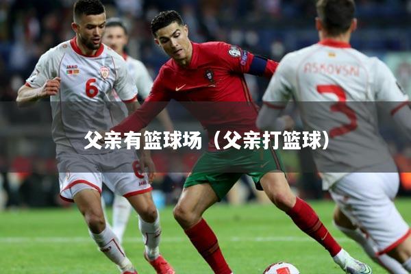 父亲有篮球场（父亲打篮球）