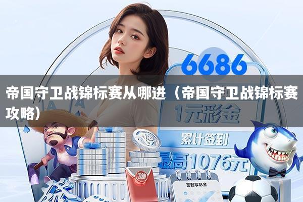 帝国守卫战锦标赛从哪进（帝国守卫战锦标赛攻略）