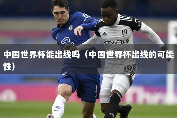 中国世界杯能出线吗（中国世界杯出线的可能性）