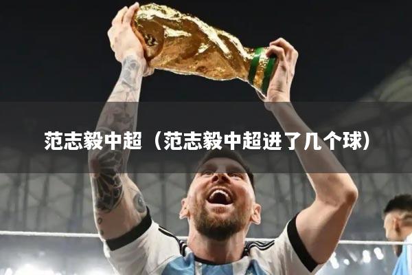 范志毅中超（范志毅中超进了几个球）