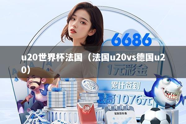 u20世界杯法国（法国u20vs德国u20）