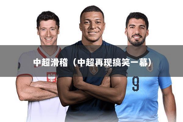 中超滑稽（中超再现搞笑一幕）