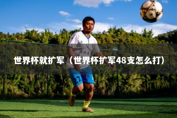 世界杯就扩军（世界杯扩军48支怎么打）