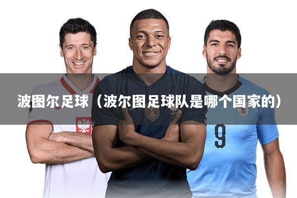 波图尔足球（波尔图足球队是哪个国家的）