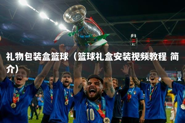 礼物包装盒篮球（篮球礼盒安装视频教程 简介）