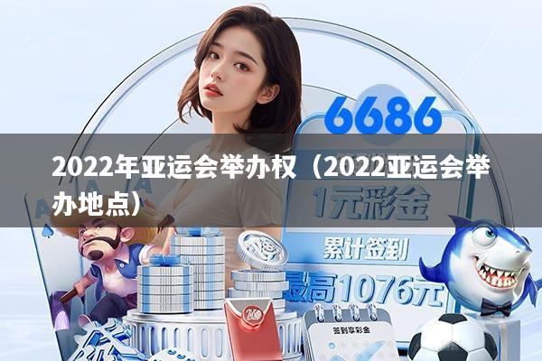 2022年亚运会举办权（2022亚运会举办地点）