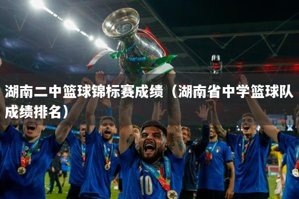 湖南二中篮球锦标赛成绩（湖南省中学篮球队成绩排名）