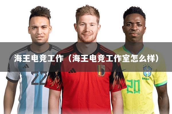 海王电竞工作(海王电竞工作室怎么样)