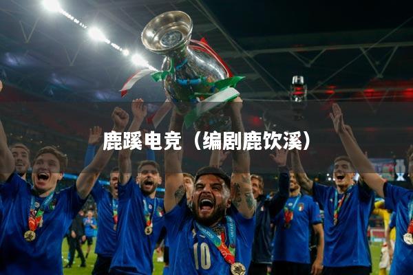 鹿蹊电竞（编剧鹿饮溪）