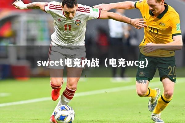 sweet电竞内战(电竞wcg)