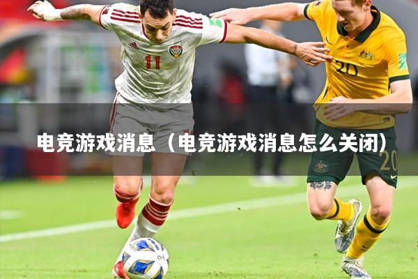 电竞游戏消息（电竞游戏消息怎么关闭）
